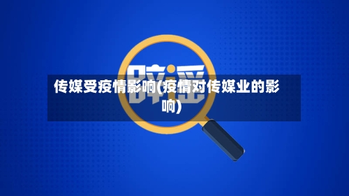 传媒受疫情影响(疫情对传媒业的影响)-第3张图片