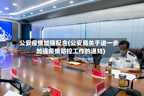 公安疫情加强配合(公安局关于进一步加强疫情防控工作的通知)-第2张图片