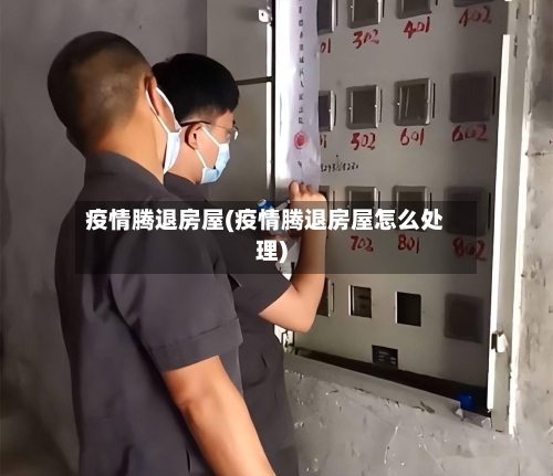 疫情腾退房屋(疫情腾退房屋怎么处理)