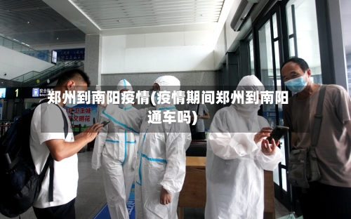 郑州到南阳疫情(疫情期间郑州到南阳通车吗)