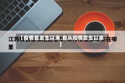 【疫情自发生以来,自从疫情发生以来】