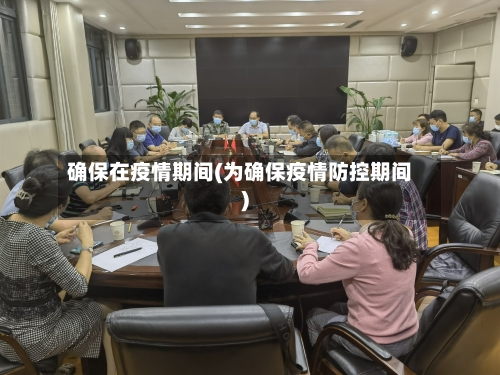 确保在疫情期间(为确保疫情防控期间)-第2张图片