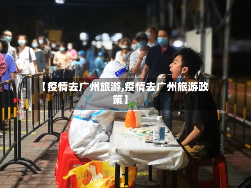 【疫情去广州旅游,疫情去广州旅游政策】-第2张图片