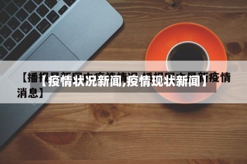 【疫情状况新闻,疫情现状新闻】
