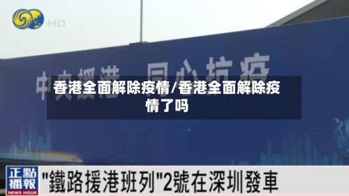香港全面解除疫情/香港全面解除疫情了吗