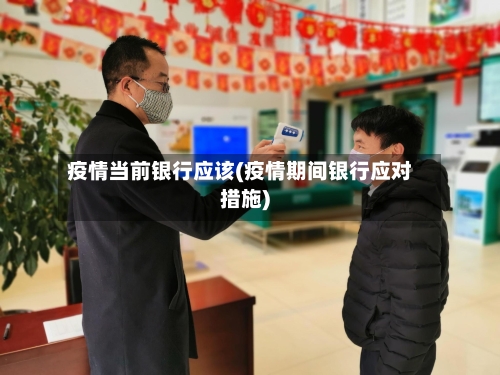 疫情当前银行应该(疫情期间银行应对措施)-第2张图片