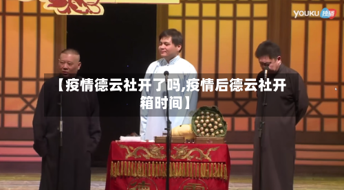 【疫情德云社开了吗,疫情后德云社开箱时间】