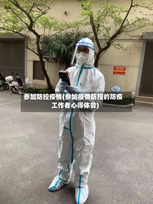 参加防控疫情(参加疫情防控的防疫工作者心得体会)-第2张图片