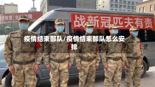 疫情结束部队/疫情结束部队怎么安排-第2张图片
