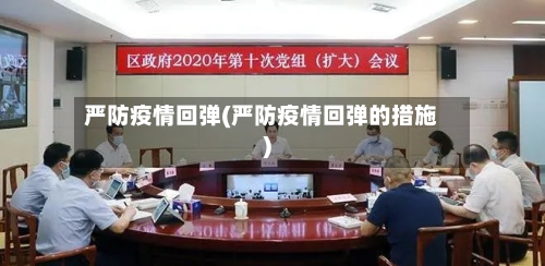 严防疫情回弹(严防疫情回弹的措施)