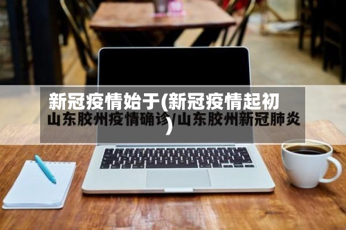 新冠疫情始于(新冠疫情起初)-第2张图片