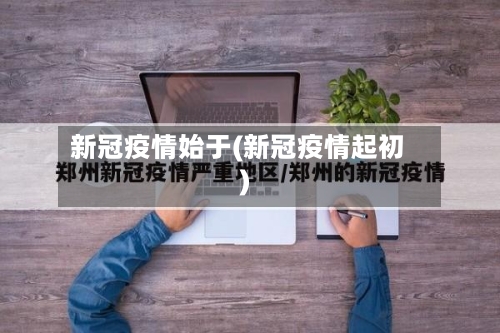 新冠疫情始于(新冠疫情起初)-第3张图片