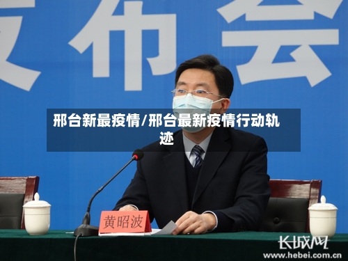 邢台新最疫情/邢台最新疫情行动轨迹