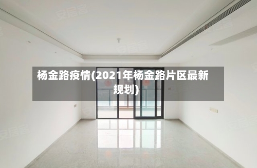 杨金路疫情(2021年杨金路片区最新规划)
