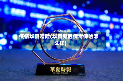 疫情华夏赠险(华夏新冠病毒保险怎么样)-第2张图片