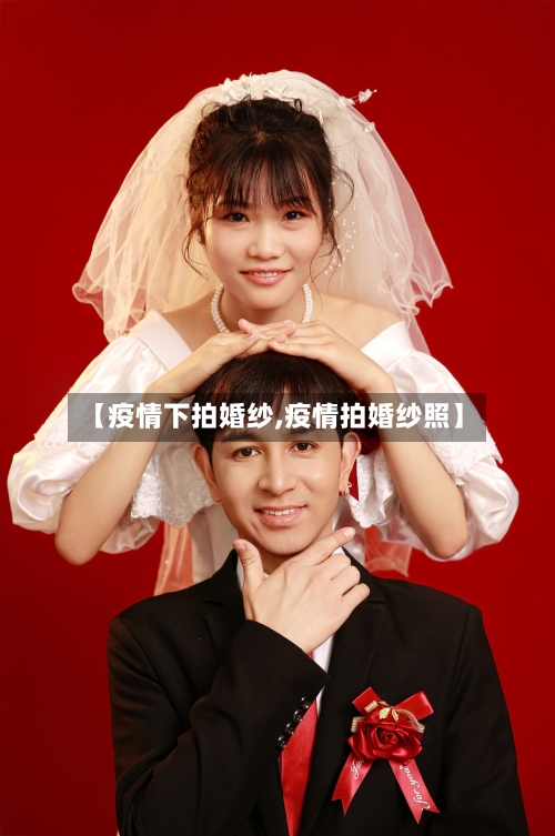 【疫情下拍婚纱,疫情拍婚纱照】