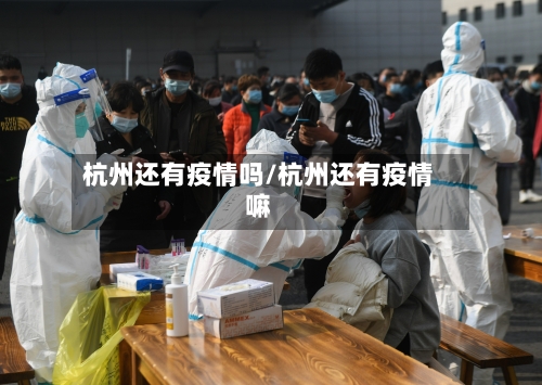 杭州还有疫情吗/杭州还有疫情嘛