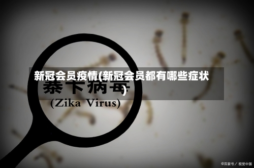 新冠会员疫情(新冠会员都有哪些症状)-第3张图片