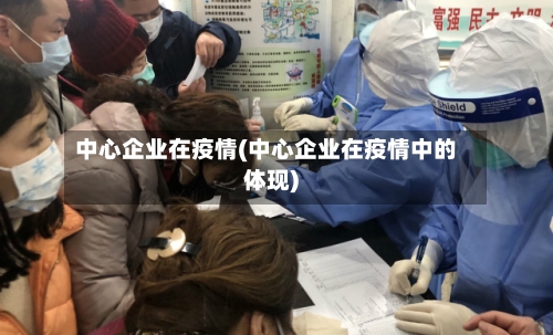 中心企业在疫情(中心企业在疫情中的体现)-第3张图片