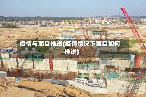 疫情与项目推进(疫情情况下项目如何推进)-第2张图片