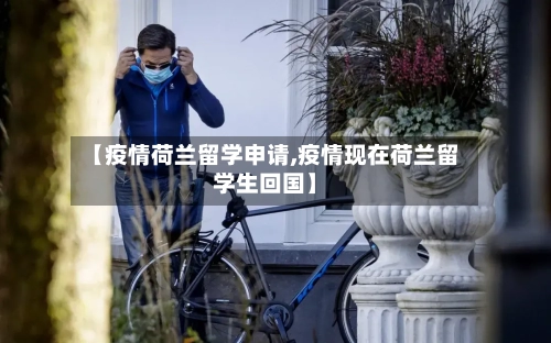 【疫情荷兰留学申请,疫情现在荷兰留学生回国】-第2张图片