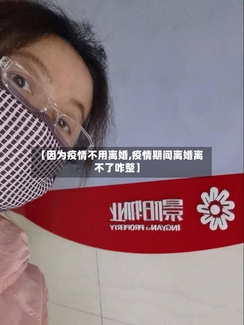 【因为疫情不用离婚,疫情期间离婚离不了咋整】