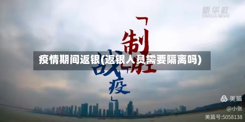 疫情期间返银(返银人员需要隔离吗)