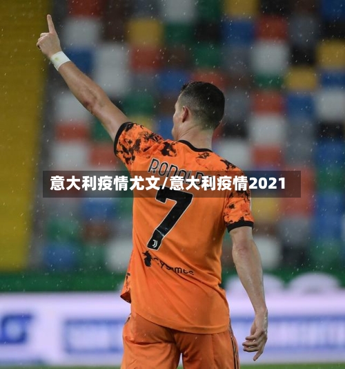 意大利疫情尤文/意大利疫情2021