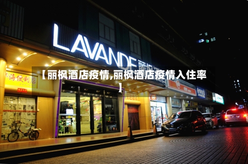 【丽枫酒店疫情,丽枫酒店疫情入住率】-第3张图片
