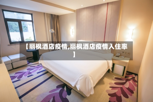 【丽枫酒店疫情,丽枫酒店疫情入住率】-第2张图片