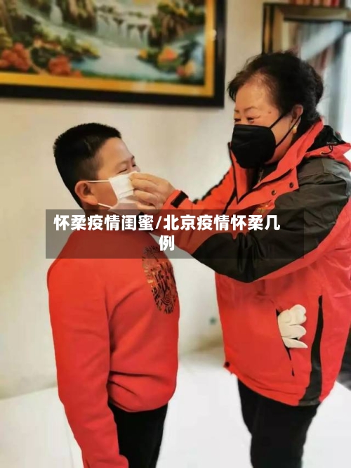 怀柔疫情闺蜜/北京疫情怀柔几例-第3张图片