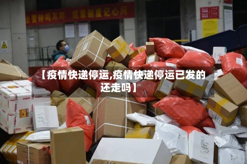 【疫情快递停运,疫情快递停运已发的还走吗】-第2张图片