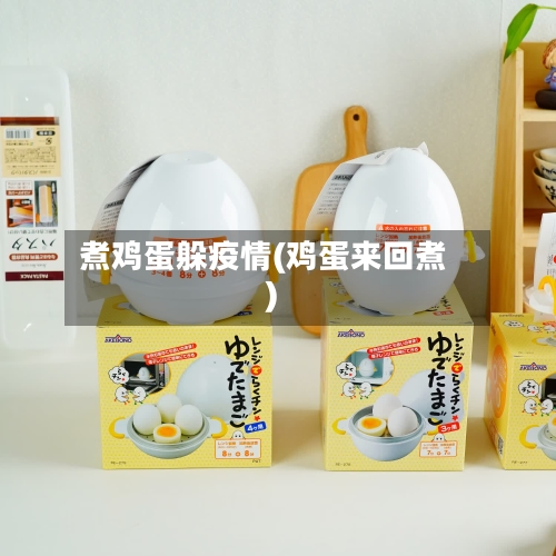 煮鸡蛋躲疫情(鸡蛋来回煮)