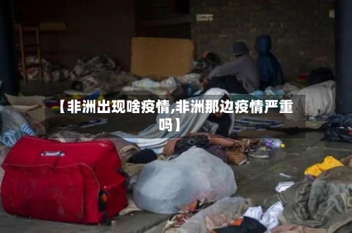 【非洲出现啥疫情,非洲那边疫情严重吗】-第2张图片