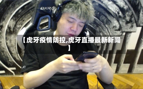【虎牙疫情防控,虎牙直播最新新闻】