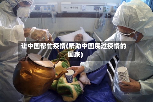 让中国帮忙疫情(帮助中国度过疫情的国家)