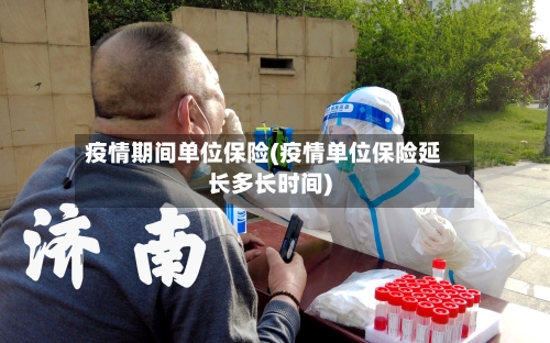 疫情期间单位保险(疫情单位保险延长多长时间)