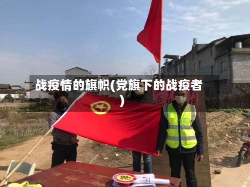 战疫情的旗帜(党旗下的战疫者)-第2张图片