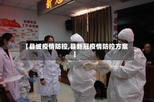【县城疫情防控,县新冠疫情防控方案】