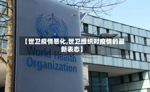 【世卫疫情恶化,世卫组织对疫情的最新表态】