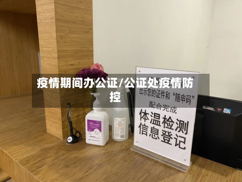 疫情期间办公证/公证处疫情防控
