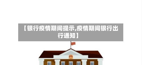 【银行疫情期间提示,疫情期间银行出行通知】