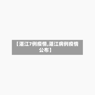 【湛江7例疫情,湛江病例疫情公布】