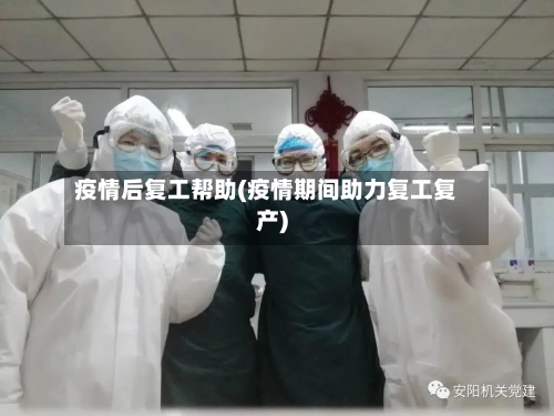 疫情后复工帮助(疫情期间助力复工复产)