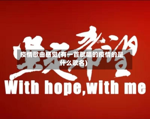 疫情歌曲感觉(有一首歌唱的疫情的是什么歌名)-第2张图片