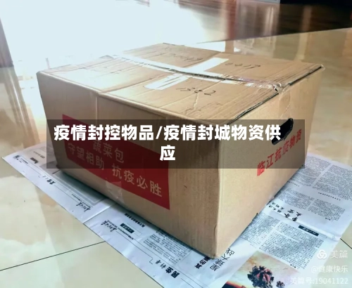 疫情封控物品/疫情封城物资供应-第2张图片