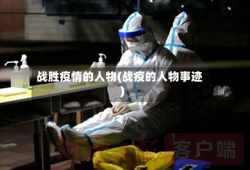 战胜疫情的人物(战疫的人物事迹)