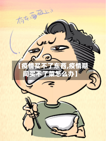 【疫情买不了东西,疫情期间买不了菜怎么办】
