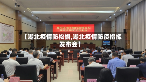 【湖北疫情防松懈,湖北疫情防疫指挥发布会】-第2张图片