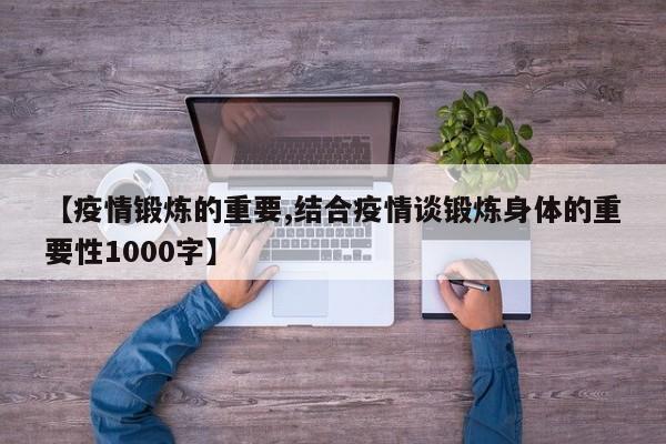 【疫情锻炼的重要,结合疫情谈锻炼身体的重要性1000字】
